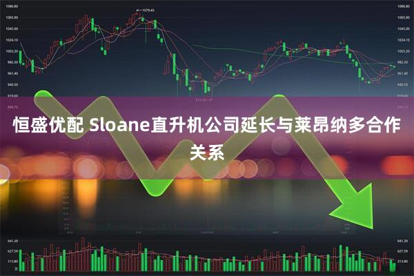 恒盛优配 Sloane直升机公司延长与莱昂纳多合作关系