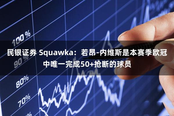 民银证券 Squawka：若昂-内维斯是本赛季欧冠中唯一完成50+抢断的球员