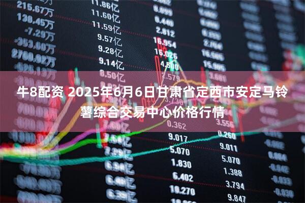 牛8配资 2025年6月6日甘肃省定西市安定马铃薯综合交易中心价格行情