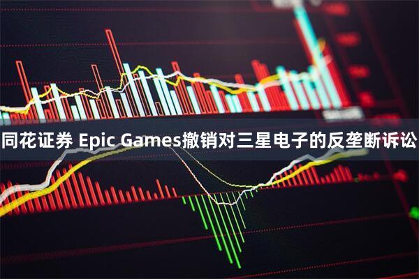 同花证券 Epic Games撤销对三星电子的反垄断诉讼