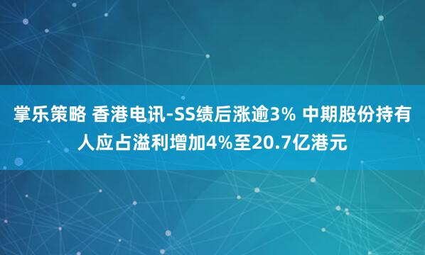 掌乐策略 香港电讯-SS绩后涨逾3% 中期股份持有人应占溢利增加4%至20.7亿港元