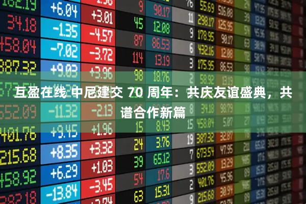 互盈在线 中尼建交 70 周年：共庆友谊盛典，共谱合作新篇