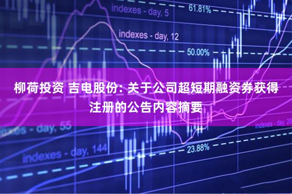柳荷投资 吉电股份: 关于公司超短期融资券获得注册的公告内容摘要