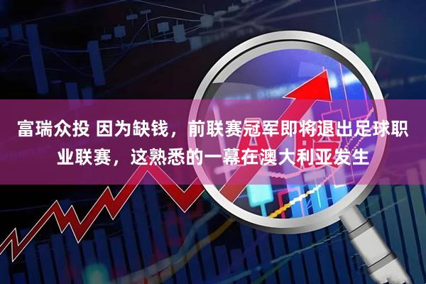 富瑞众投 因为缺钱，前联赛冠军即将退出足球职业联赛，这熟悉的一幕在澳大利亚发生