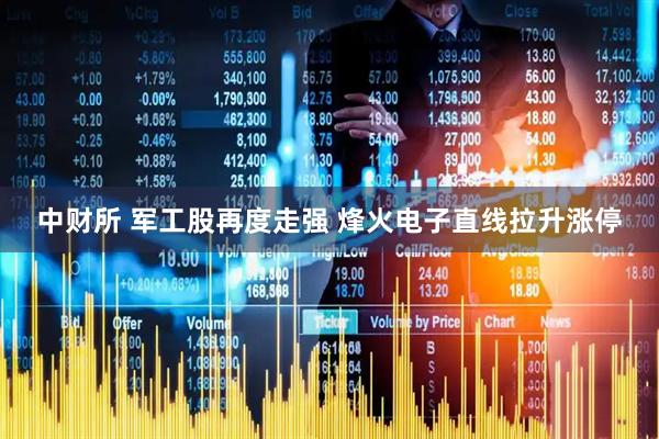 中财所 军工股再度走强 烽火电子直线拉升涨停