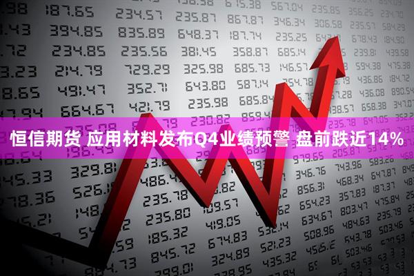 恒信期货 应用材料发布Q4业绩预警 盘前跌近14%