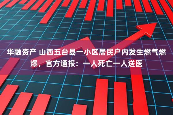 华融资产 山西五台县一小区居民户内发生燃气燃爆，官方通报：一人死亡一人送医
