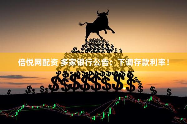倍悦网配资 多家银行公告：下调存款利率！