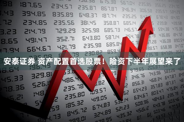 安泰证券 资产配置首选股票！险资下半年展望来了