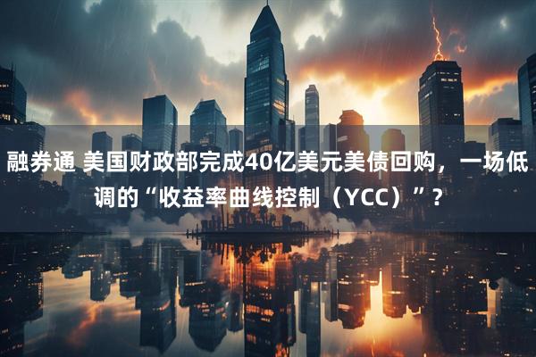 融券通 美国财政部完成40亿美元美债回购，一场低调的“收益率曲线控制（YCC）”？