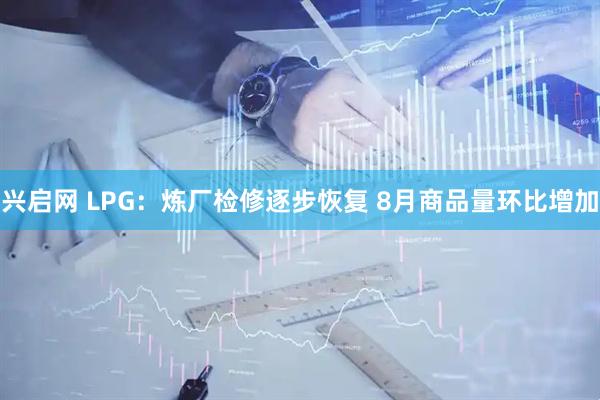 兴启网 LPG：炼厂检修逐步恢复 8月商品量环比增加