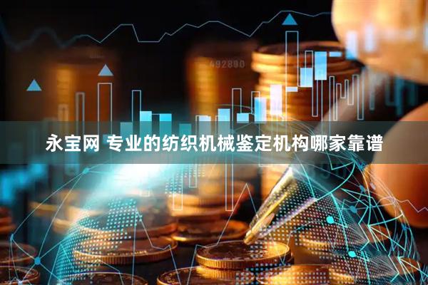 永宝网 专业的纺织机械鉴定机构哪家靠谱