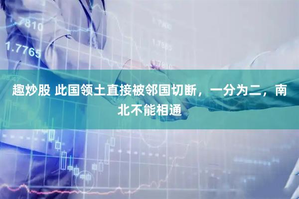 趣炒股 此国领土直接被邻国切断，一分为二，南北不能相通