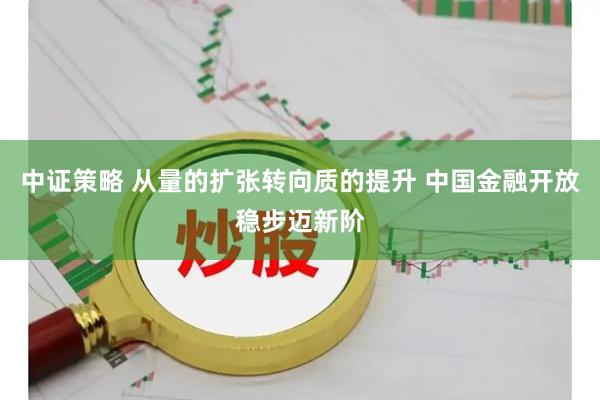 中证策略 从量的扩张转向质的提升 中国金融开放稳步迈新阶