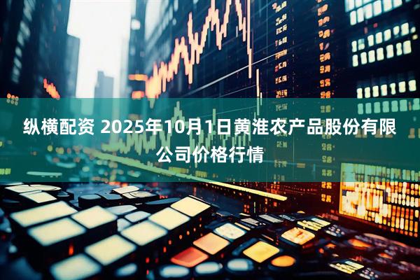 纵横配资 2025年10月1日黄淮农产品股份有限公司价格行情
