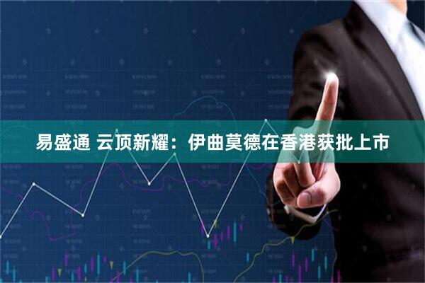 易盛通 云顶新耀：伊曲莫德在香港获批上市