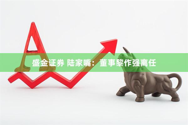 盛金证券 陆家嘴：董事黎作强离任