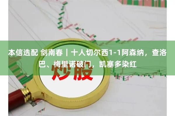 本信选配 剑南春｜十人切尔西1-1阿森纳，查洛巴、梅里诺破门，凯塞多染红