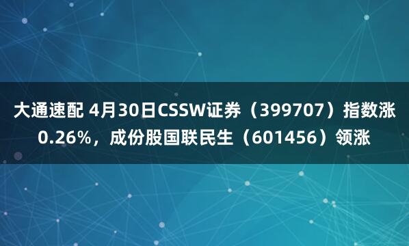 大通速配 4月30日CSSW证券（399707）指数涨0.26%，成份股国联民生（601456）领涨
