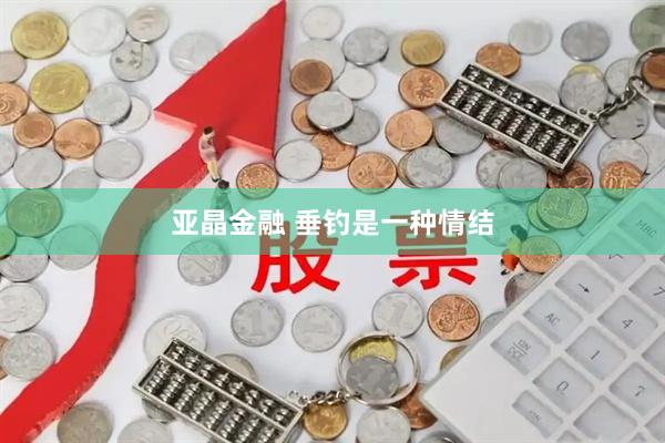 亚晶金融 垂钓是一种情结