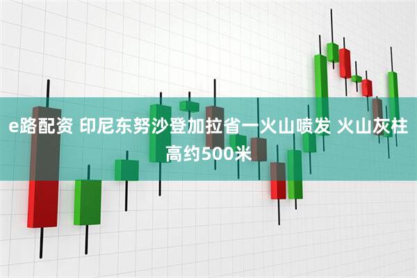 e路配资 印尼东努沙登加拉省一火山喷发 火山灰柱高约500米