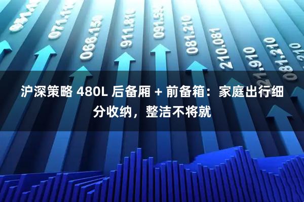 沪深策略 480L 后备厢 + 前备箱：家庭出行细分收纳，整洁不将就