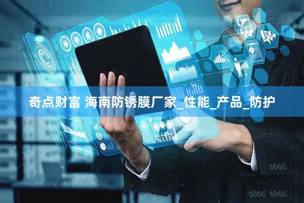 奇点财富 海南防锈膜厂家_性能_产品_防护