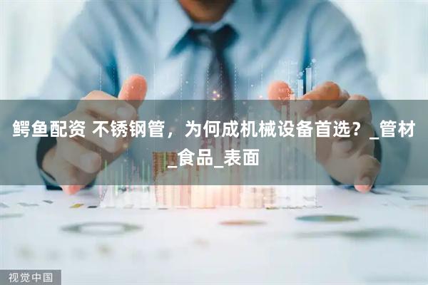 鳄鱼配资 不锈钢管，为何成机械设备首选？_管材_食品_表面
