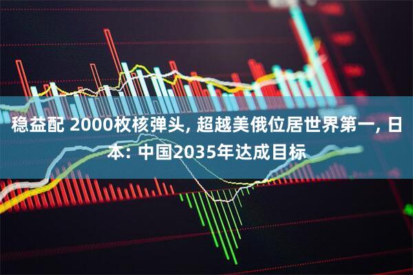 稳益配 2000枚核弹头, 超越美俄位居世界第一, 日本: 中国2035年达成目标