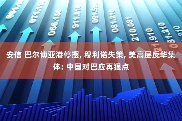 安信 巴尔博亚港停摆, 穆利诺失策, 美高层反华集体: 中国对巴应再狠点